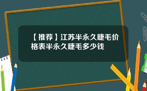 【推荐】江苏半永久睫毛价格表半永久睫毛多少钱