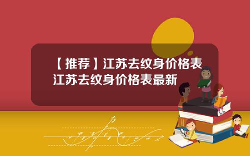 【推荐】江苏去纹身价格表江苏去纹身价格表最新