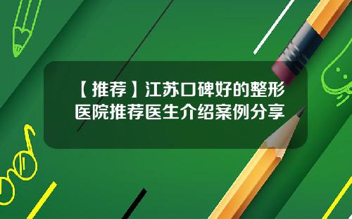 【推荐】江苏口碑好的整形医院推荐医生介绍案例分享