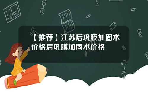 【推荐】江苏后巩膜加固术价格后巩膜加固术价格
