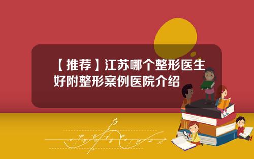 【推荐】江苏哪个整形医生好附整形案例医院介绍