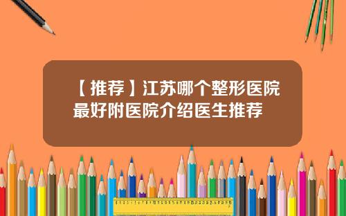 【推荐】江苏哪个整形医院最好附医院介绍医生推荐