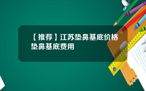 【推荐】江苏垫鼻基底价格垫鼻基底费用