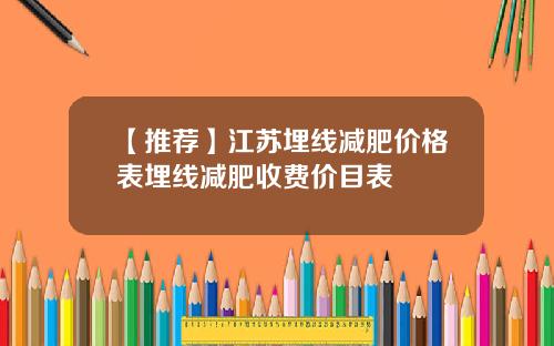 【推荐】江苏埋线减肥价格表埋线减肥收费价目表