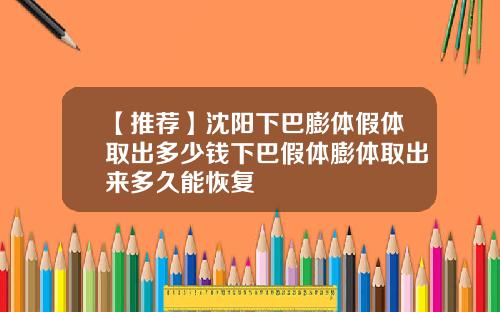 【推荐】沈阳下巴膨体假体取出多少钱下巴假体膨体取出来多久能恢复