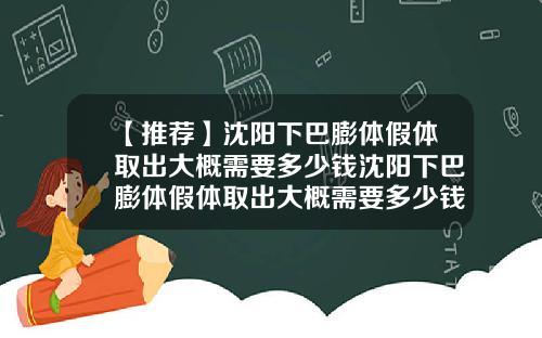 【推荐】沈阳下巴膨体假体取出大概需要多少钱沈阳下巴膨体假体取出大概需要多少钱一次