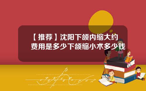 【推荐】沈阳下颌内缩大约费用是多少下颌缩小术多少钱