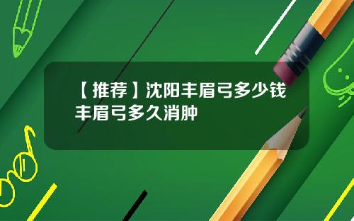 【推荐】沈阳丰眉弓多少钱丰眉弓多久消肿