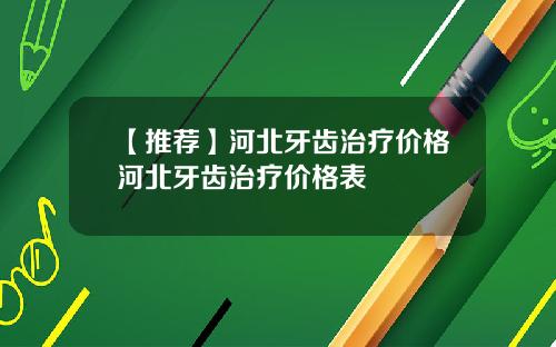 【推荐】河北牙齿治疗价格河北牙齿治疗价格表