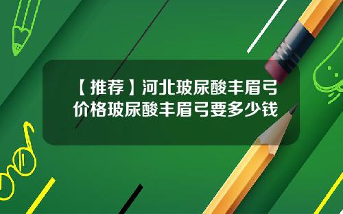 【推荐】河北玻尿酸丰眉弓价格玻尿酸丰眉弓要多少钱