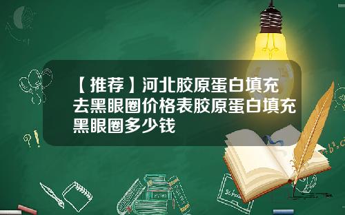 【推荐】河北胶原蛋白填充去黑眼圈价格表胶原蛋白填充黑眼圈多少钱
