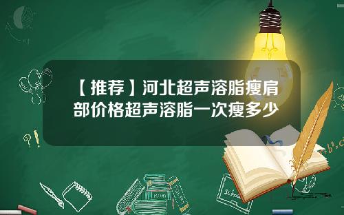 【推荐】河北超声溶脂瘦肩部价格超声溶脂一次瘦多少