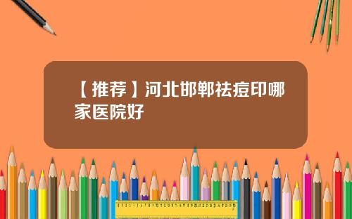【推荐】河北邯郸祛痘印哪家医院好