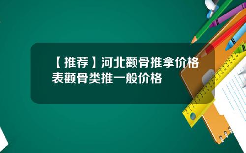 【推荐】河北颧骨推拿价格表颧骨类推一般价格