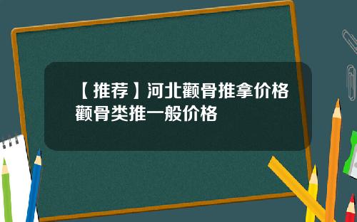 【推荐】河北颧骨推拿价格颧骨类推一般价格