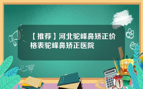 【推荐】河北驼峰鼻矫正价格表驼峰鼻矫正医院