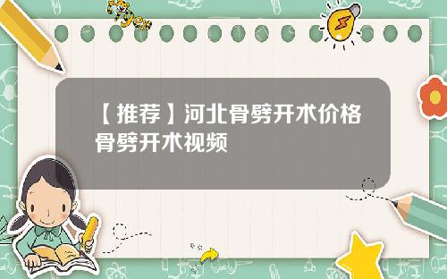 【推荐】河北骨劈开术价格骨劈开术视频