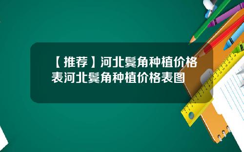 【推荐】河北鬓角种植价格表河北鬓角种植价格表图