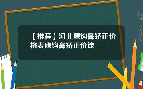 【推荐】河北鹰钩鼻矫正价格表鹰钩鼻矫正价钱