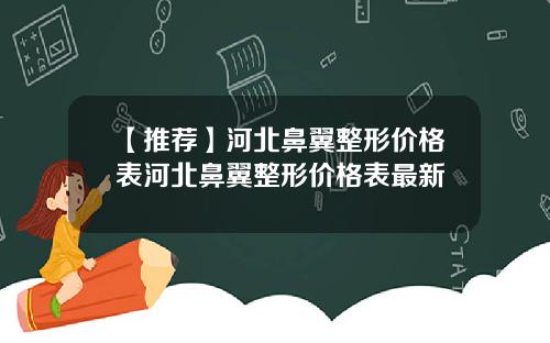 【推荐】河北鼻翼整形价格表河北鼻翼整形价格表最新