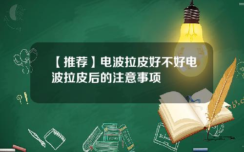【推荐】电波拉皮好不好电波拉皮后的注意事项