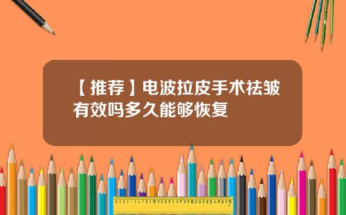 【推荐】电波拉皮手术祛皱有效吗多久能够恢复