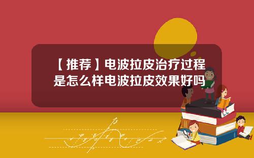 【推荐】电波拉皮治疗过程是怎么样电波拉皮效果好吗