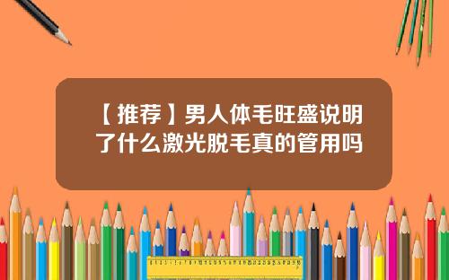 【推荐】男人体毛旺盛说明了什么激光脱毛真的管用吗