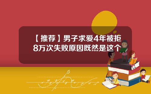 【推荐】男子求爱4年被拒8万次失败原因既然是这个