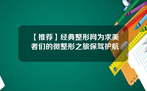 【推荐】经典整形网为求美者们的微整形之旅保驾护航