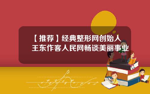 【推荐】经典整形网创始人王东作客人民网畅谈美丽事业