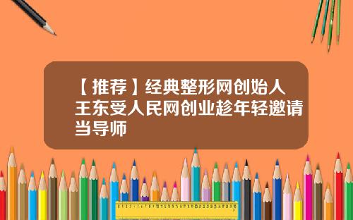 【推荐】经典整形网创始人王东受人民网创业趁年轻邀请当导师