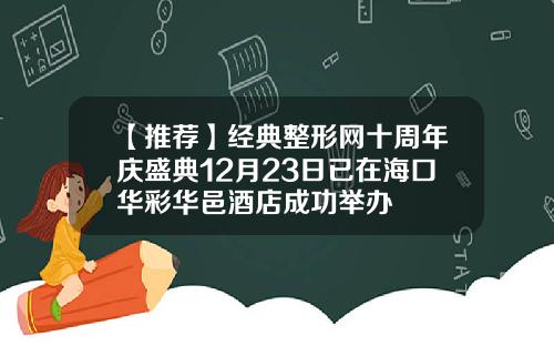 【推荐】经典整形网十周年庆盛典12月23日已在海口华彩华邑酒店成功举办