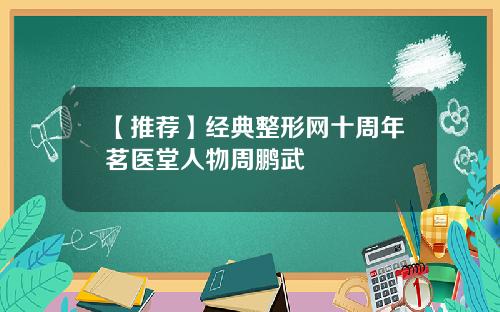 【推荐】经典整形网十周年茗医堂人物周鹏武