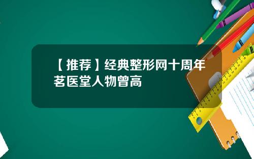 【推荐】经典整形网十周年茗医堂人物曾高