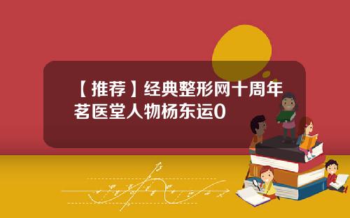 【推荐】经典整形网十周年茗医堂人物杨东运0
