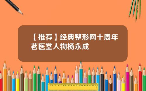 【推荐】经典整形网十周年茗医堂人物杨永成