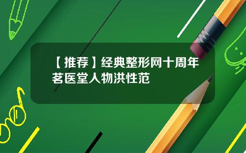 【推荐】经典整形网十周年茗医堂人物洪性范