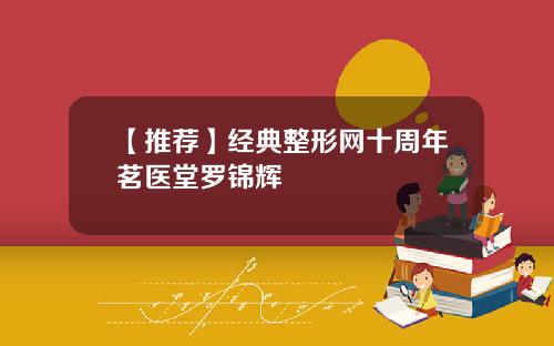 【推荐】经典整形网十周年茗医堂罗锦辉
