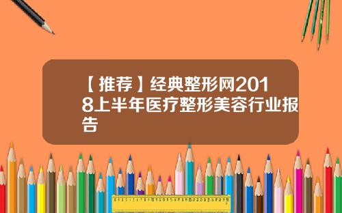 【推荐】经典整形网2018上半年医疗整形美容行业报告