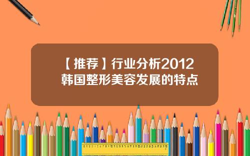 【推荐】行业分析2012韩国整形美容发展的特点
