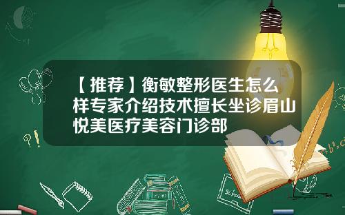 【推荐】衡敏整形医生怎么样专家介绍技术擅长坐诊眉山悦美医疗美容门诊部