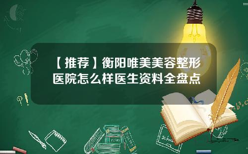 【推荐】衡阳唯美美容整形医院怎么样医生资料全盘点
