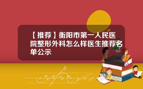 【推荐】衡阳市第一人民医院整形外科怎么样医生推荐名单公示