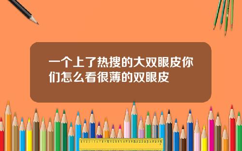 一个上了热搜的大双眼皮你们怎么看很薄的双眼皮