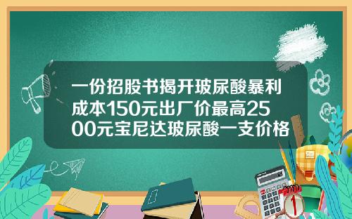 一份招股书揭开玻尿酸暴利成本150元出厂价最高2500元宝尼达玻尿酸一支价格