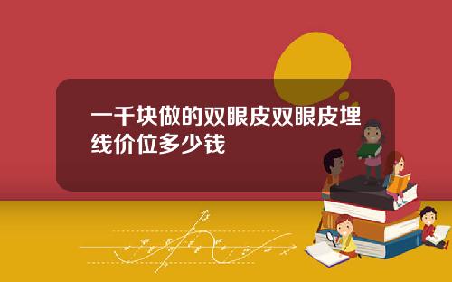 一千块做的双眼皮双眼皮埋线价位多少钱