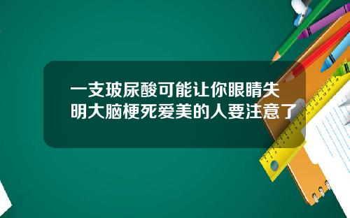 一支玻尿酸可能让你眼睛失明大脑梗死爱美的人要注意了