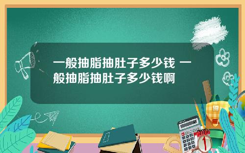 一般抽脂抽肚子多少钱 一般抽脂抽肚子多少钱啊