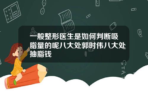 一般整形医生是如何判断吸脂量的呢八大处郭时伟八大处抽脂钱
